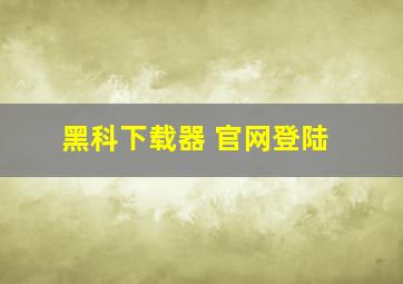 黑科下载器 官网登陆